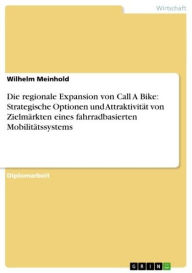Die regionale Expansion von Call A Bike: Strategische Optionen und AttraktivitÃ¤t von ZielmÃ¤rkten eines fahrradbasierten MobilitÃ¤tssystems Wilhelm M