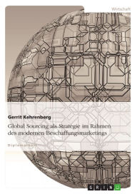 Global Sourcing als Strategie im Rahmen des modernen Beschaffungsmarketings Gerrit Kehrenberg Author