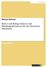 Basel 2 und Rating: Chancen und Handlungsalternativen für den Deutschen Mittelstand - Michael Ohmann