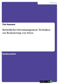 Betriebliches Stressmanagement -Techniken zur Reduzierung von Stress Tim Hamann Author