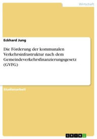 Die FÃ¶rderung der kommunalen Verkehrsinfrastruktur nach dem Gemeindeverkehrsfinanzierungsgesetz (GVFG) Eckhard Jung Author
