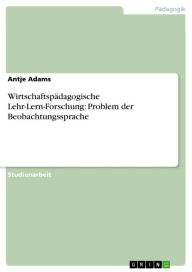 Wirtschaftspädagogische Lehr-Lern-Forschung: Problem der Beobachtungssprache Antje Adams Author