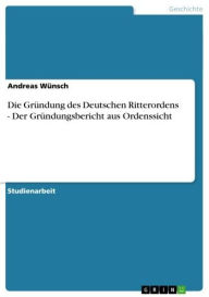 Die Gründung des Deutschen Ritterordens - Der Gründungsbericht aus Ordenssicht: Der Gründungsbericht aus Ordenssicht Andreas Wünsch Author