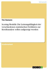 Scoring Modelle: Die Leistungsfähigkeit der verschiedenen statistischen Verfahren zur Kreditanalyse sollen aufgezeigt werden Tim Hamann Author
