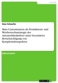 Mass Customization als Produktions- und Wettbewerbsstrategie der Automobilzulieferer unter besonderer Berücksichtigung von Komplexitätsaspekten Uwe Sc