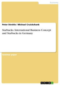 Starbucks. International Business Concept and Starbucks in Germany: international business concept and Starbucks in Germany Peter Strehle Author