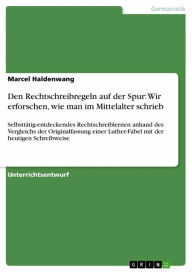 Den Rechtschreibregeln auf der Spur: Wir erforschen, wie man im Mittelalter schrieb: Selbsttätig-entdeckendes Rechtschreiblernen anhand des Vergleich