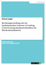 Rechnungserstellung mit der kaufmännischen Software GS-Auftrag (Unterweisung Kaufmann/Kauffrau für Bürokommunikation) - Georg Laugel