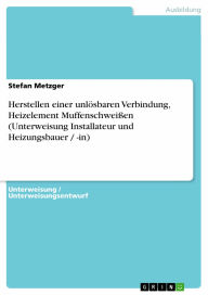 Herstellen einer unlösbaren Verbindung, Heizelement Muffenschwei�en (Unterweisung Installateur und Heizungsbauer / -in) Stefan Metzger Author