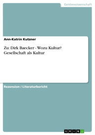 Zu: Dirk Baecker - Wozu Kultur? Gesellschaft als Kultur: Wozu Kultur? Gesellschaft als Kultur Ann-Katrin Kutzner Author