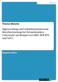 Eigenwerbung und selbstthematisierende Berichterstattung bei Fernsehmarken - Untersucht am Beispiel von ARD, ZDF, RTL und SAT.1: Untersucht am Beispiel von ARD, ZDF, RTL und SAT.1 - Thomas Matsche