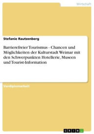 Barrierefreier Tourismus - Chancen und Möglichkeiten der Kulturstadt Weimar mit den Schwerpunkten Hotellerie, Museen und Tourist-Information: Chancen