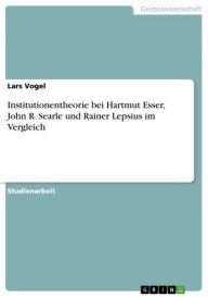 Institutionentheorie bei Hartmut Esser, John R. Searle und Rainer Lepsius im Vergleich Lars Vogel Author