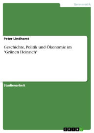 Geschichte, Politik und Ã?konomie im 'GrÃ¼nen Heinrich' Peter Lindhorst Author