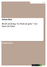 Recht im Krieg. 'Le Droit de gens ' von Emer de Vattel: ius in bello Juliane Weis Author