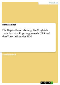 Die Kapitalflussrechnung. Ein Vergleich zwischen den Regelungen nach IFRS und den Vorschriften des HGB: Ein Vergleich zwischen den Regelungen nach IFRS und den Vorschriften des HGB - Barbara Eden