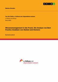 Wissensmanagement in der Praxis. Die Analyse von Best Practice Ansätzen von Henkel und Siemens: Die Analyse von Best Practice Ansätzen von Henkel und