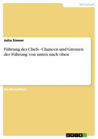 Führung des Chefs - Chancen und Grenzen der Führung von unten nach oben: Chancen und Grenzen der Führung von unten nach oben Julia Sinner Author