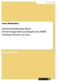 Emotionsmarketing durch Events-Dargestellt am Beispiel des BMW Autohaus Kretter in Gera Anne Wolkodaw Author