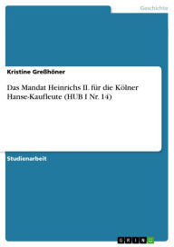 Das Mandat Heinrichs II. fÃ¼r die KÃ¶lner Hanse-Kaufleute (HUB I Nr. 14) Kristine GreÃ?hÃ¶ner Author