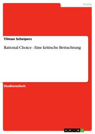 Rational Choice - Eine kritische Betrachtung: Eine kritische Betrachtung Tilman Scheipers Author