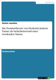 Die Frontiertheorie von Frederick Jackson Turner als Sicherheitsventil einer werdenden Nation Stefan Joachim Author