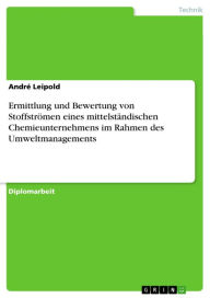 Ermittlung und Bewertung von Stoffströmen eines mittelständischen Chemieunternehmens im Rahmen des Umweltmanagements André Leipold Author