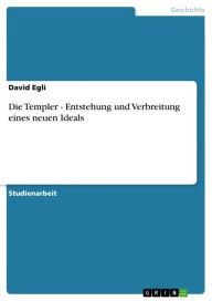 Die Templer - Entstehung und Verbreitung eines neuen Ideals: Entstehung und Verbreitung eines neuen Ideals David Egli Author