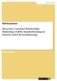 Electronic Customer Relationship Marketing (eCRM). Kundenbindung im Internet durch Personalisierung: Kundenbindung im Internet durch Personalisierung