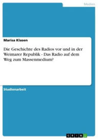 Die Geschichte des Radios vor und in der Weimarer Republik - Das Radio auf dem Weg zum Massenmedium?: Das Radio auf dem Weg zum Massenmedium? Marisa K