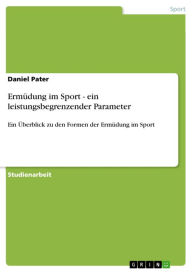 Ermüdung im Sport - ein leistungsbegrenzender Parameter: Ein Überblick zu den Formen der Ermüdung im Sport Daniel Pater Author