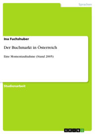 Der Buchmarkt in Ã?sterreich: Eine Momentaufnahme (Stand 2005) Ina Fuchshuber Author