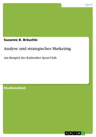 Analyse und strategisches Marketing: Am Beispiel des Karlsruher Sport-Club Susanne B. BrÃ¤uchle Author