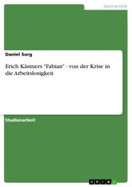 Erich KÃ¤stners 'Fabian' - von der Krise in die Arbeitslosigkeit: von der Krise in die Arbeitslosigkeit Daniel Sorg Author