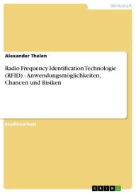 Radio Frequency Identification Technologie (RFID) - Anwendungsmöglichkeiten, Chancen und Risiken: Anwendungsmöglichkeiten, Chancen und Risiken Alexand