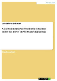 Geldpolitik und Wechselkurspolitik: Die Rolle des Euros im Weltwährungsgefüge Alexander Schmidt Author