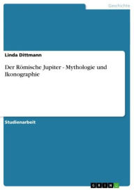 Der Römische Jupiter - Mythologie und Ikonographie: Mythologie und Ikonographie Linda Dittmann Author