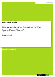 Das journalistische Interview in 'Der Spiegel' und 'Focus': Ein Vergleich Britta Buchholz Author