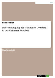 Die Verteidigung der staatlichen Ordnung in der Weimarer Republik RenÃ© Fritsch Author