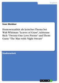 Homosexualität als lyrisches Thema bei Walt Whitman 'Leaves of Grass', Adrienne Rich 'Twenty-One Love Poems' und Thom Gunn 'The Man with Night Sweats'