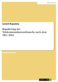 Regulierung der Telekommunikationsbranche nach dem TKG 2004 Levent Kuyumcu Author