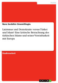 Laizismus und Demokratie versus Türkei und Islam? Eine kritische Betrachtung des türkischen Islams und seiner Vereinbarkeit mit Europa Nora Sevbihiv