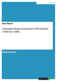 Zeitungsverleger-Fernsehen in West-Berlin (1960 bis 1986) Bert Rösch Author