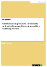 Kommunikationspolitische Instrumente zur Kundenbindung - Konzeption und Best Marketing Practice: Konzeption und Best Marketing Practice Silke Manz Aut