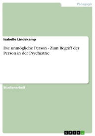 Die unmÃ¶gliche Person - Zum Begriff der Person in der Psychiatrie: Zum Begriff der Person in der Psychiatrie Isabelle Lindekamp Author