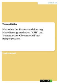 Methoden der Prozessmodellierung. Modellierungsmethoden 'ARIS' und 'Semantisches Objektmodell' mit Beispielprozess. Verena Müller Author