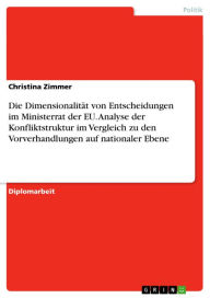 Die Dimensionalität von Entscheidungen im Ministerrat der EU. Analyse der Konfliktstruktur im Vergleich zu den Vorverhandlungen auf nationaler Ebene - Christina Zimmer