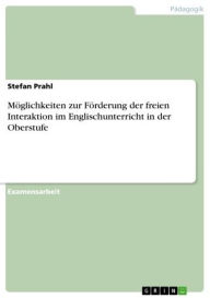MÃ¶glichkeiten zur FÃ¶rderung der freien Interaktion im Englischunterricht in der Oberstufe Stefan Prahl Author