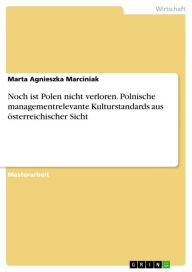 Noch ist Polen nicht verloren. Polnische managementrelevante Kulturstandards aus österreichischer Sicht: polnische managementrelevante Kulturstandards aus österreichischer Sicht - Marta Agnieszka Marciniak