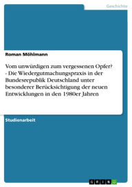 Vom unwÃ¼rdigen zum vergessenen Opfer? - Die Wiedergutmachungspraxis in der Bundesrepublik Deutschland unter besonderer BerÃ¼cksichtigung der neuen En